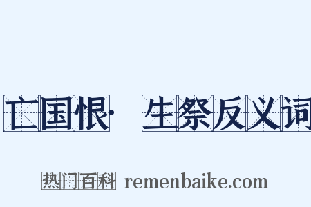 亡国恨·生祭反义词是什么意思的图片